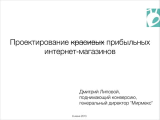 Дмитрий Липовой,
поднимающий конверсию,
генеральный директор "Мирмекс"
Проектирование красивых прибыльных
интернет-магазинов
6 июня 2013
 