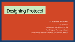 Designing Protocol
Dr. Ramesh Bhandari
Asst. Professor
Department of Pharmacy Practice
KLE College of Pharmacy, Belagavi
KLE Academy of Higher Education and Research (KAHER)
 