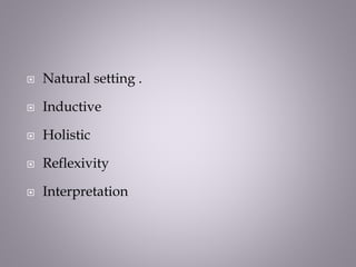  Natural setting .
 Inductive
 Holistic
 Reflexivity
 Interpretation
 