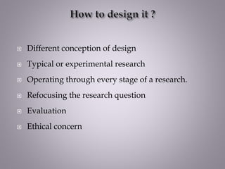  Different conception of design
 Typical or experimental research
 Operating through every stage of a research.
 Refocusing the research question
 Evaluation
 Ethical concern
 