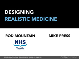 @RODNEYMOUNTAIN @MIKEPRESS @OPENCHANGEUK
DESIGNING
REALISTIC MEDICINE
ROD MOUNTAIN MIKE PRESS
 