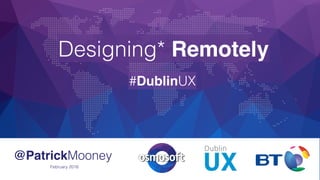 @PatrickMooney
Designing* Remotely
#DublinUX
February 2016
 