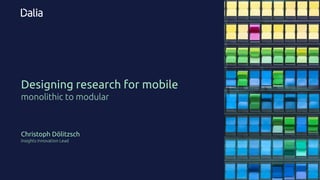 Designing research for mobile
monolithic to modular
Christoph Dölitzsch
Insights Innovation Lead
 