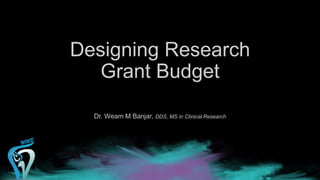 Designing Research
Grant Budget
Dr. Weam M Banjar, DDS, MS in Clinical Research
 