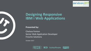 Designing Responsive
IBM i Web Applications
Presented by:
Chelsea Fenton
Senior Web Application Developer
Fresche Solutions
October 2017
 