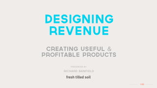 designing
 revenue
 creating useful &
profitable products
        Presented by

     richard banfield



                        1 /50
 