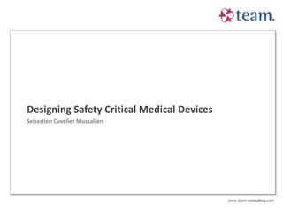 Designing Safety Critical Medical Devices
Sebastien Cuvelier Mussalian




                                            www.team-consulting.com
 