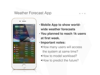 14
• Mobile App to show world-
wide weather forecasts
• You planned to reach 1k users
at ﬁrst week.
• Important notes:
•Ho...