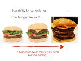 5Scalability for sandwiches
How hungry are you?
A bigger sandwich may ﬁt your need
(vertical scaling)
 