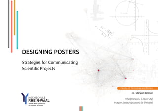 DESIGNING POSTERS
Strategies for Communicating
Scientific Projects
Dr. Maryam Bolouri
mbr@hsrw.eu (University)
maryam.bolouri@posteo.de (Private)
Faculty of Technology and Bionics
 
