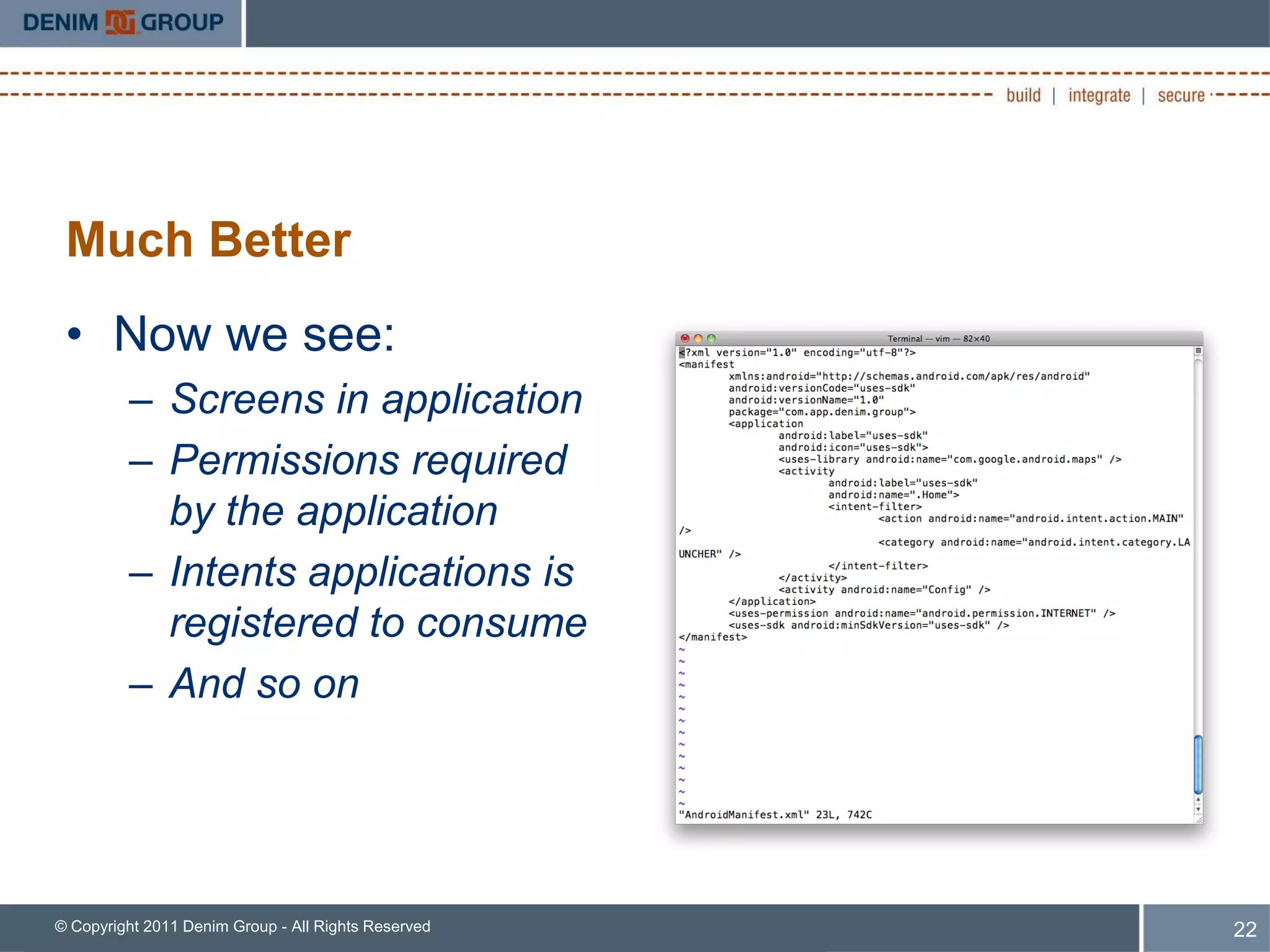 Much Better
 • Now we see:
         – Screens in application
         – Permissions required
           by the application
         – Intents applications is
           registered to consume
         – And so on




© Copyright 2011 Denim Group - All Rights Reserved   22
 