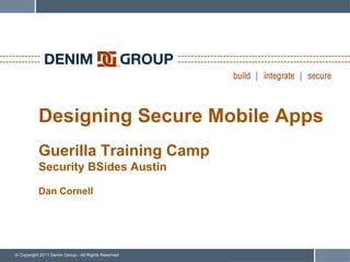 Designing Secure Mobile Apps
           Guerilla Training Camp
           Security BSides Austin

           Dan Cornell




© Copyright 2011 Denim Group - All Rights Reserved
 