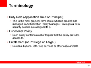 Terminology

• Duty Role (Application Role or Principal)
  • This is the most granular form of role which is created and
 ...