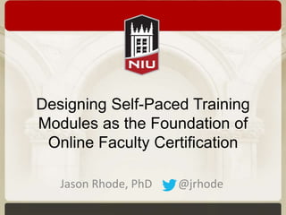Designing Self-Paced Training
Modules as the Foundation of
Online Faculty Certification
Jason Rhode, PhD

@jrhode

 