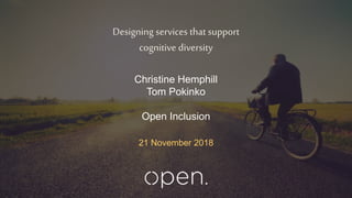 Designing services that support
cognitive diversity
21 November 2018
Christine Hemphill
Tom Pokinko
Open Inclusion
 