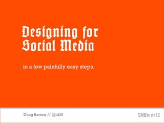 Designing for
Social Media
in a few painfully easy steps.




Doug Bartow // @id29
 
