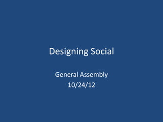 Designing Social

 General Assembly
    10/24/12
 