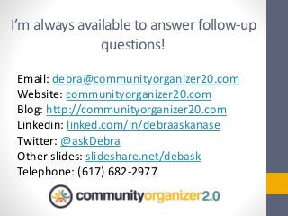 I’m always available to answer follow-up
questions!
Email: debra@communityorganizer20.com
Website: communityorganizer20.co...