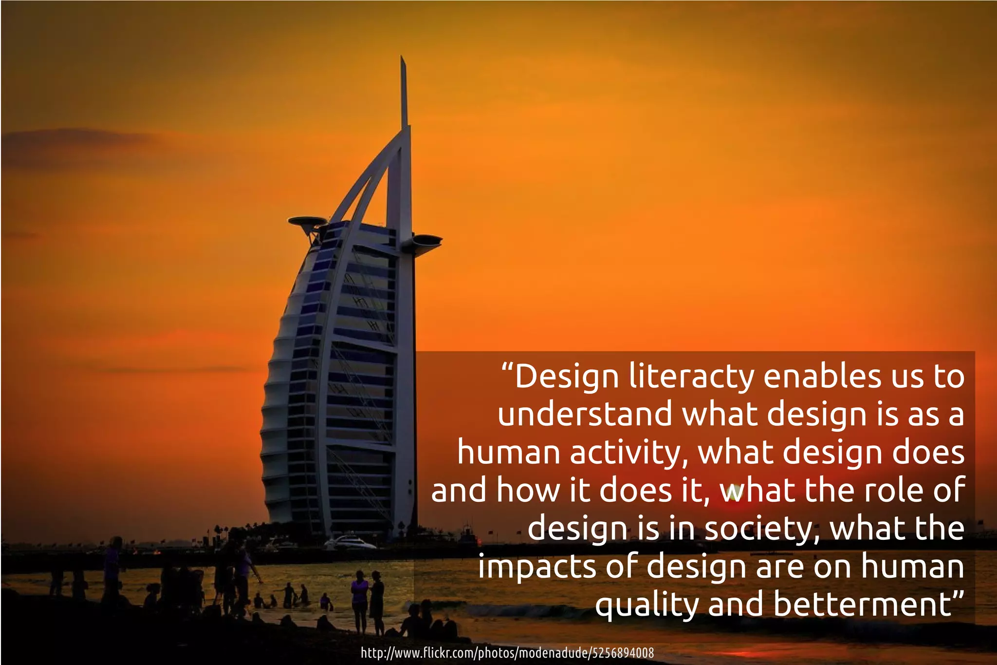 “Design literacty enables us to
               understand what design is as a
            human activity, what design does
           and how it does it, what the role of
                 design is in society, what the
             impacts of design are on human
                     quality and betterment”
http://www.flickr.com/photos/modenadude/5256894008
 