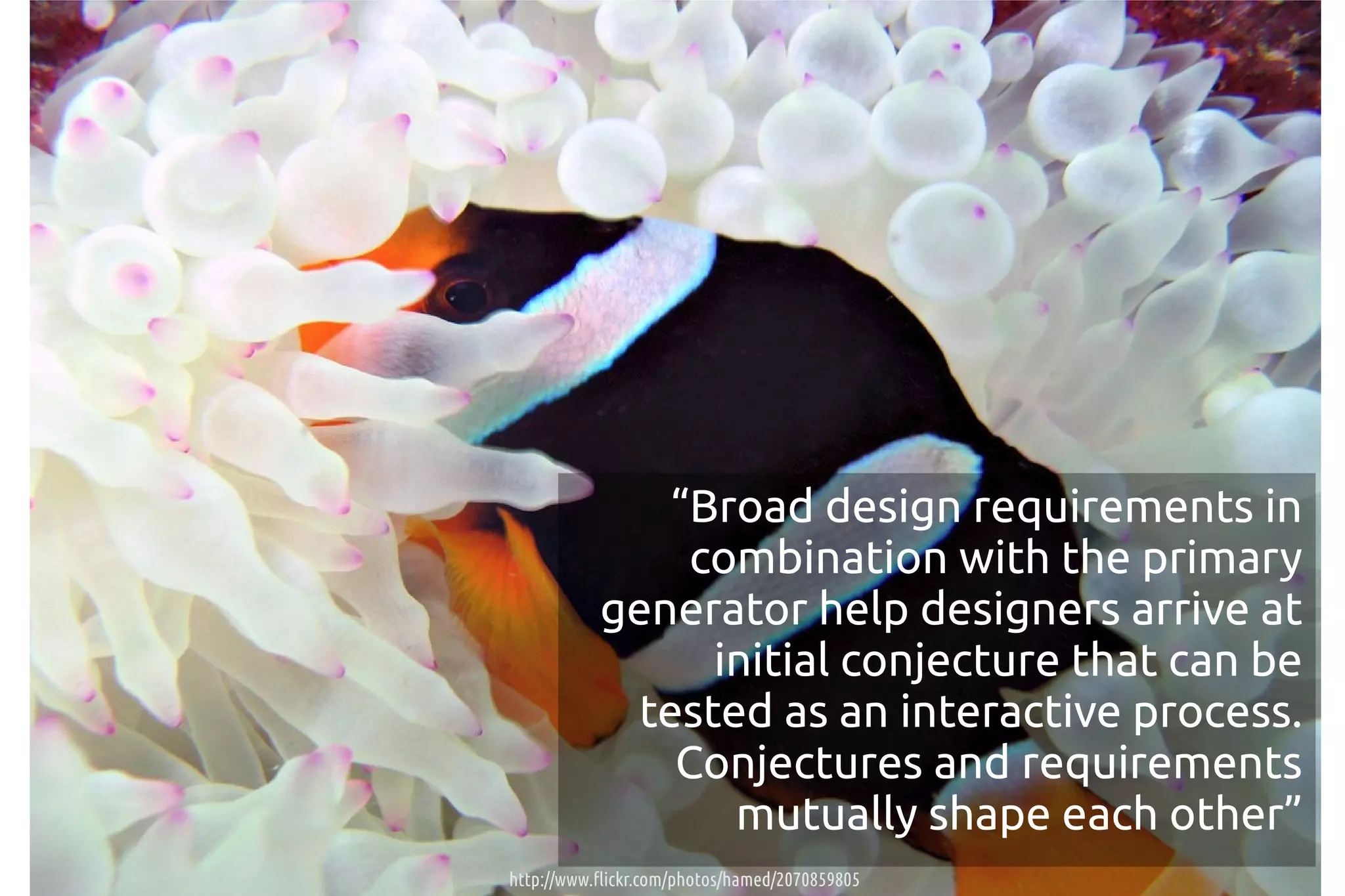 “Broad design requirements in
                combination with the primary
           generator help designers arrive at
                 initial conjecture that can be
             tested as an interactive process.
               Conjectures and requirements
                  mutually shape each other”
http://www.flickr.com/photos/hamed/2070859805
 