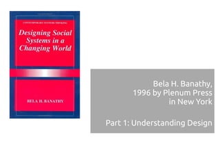 Bela H. Banathy,
       1996 by Plenum Press
                in New York

Part 1: Understanding Design
 
