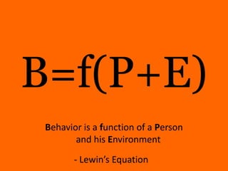 B=f(P+E)<br />Behavior is a function of a Person and his Environment<br />- Lewin’s Equation<br />
