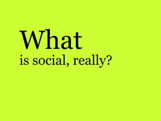 What<br />is social, really?<br />