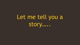 Let me tell you a
story…..
 