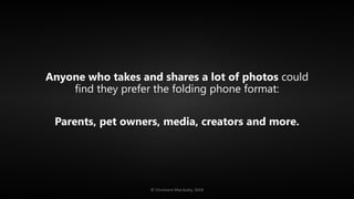 Anyone who takes and shares a lot of photos could
find they prefer the folding phone format:
Parents, pet owners, media, c...