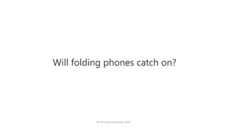 Will folding phones catch on?
© Christiann MacAuley, 2018
 