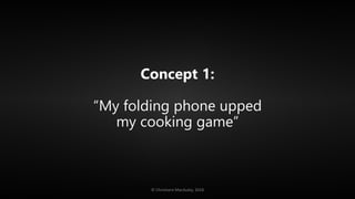 Concept 1:
“My folding phone upped
my cooking game”
© Christiann MacAuley, 2018
 