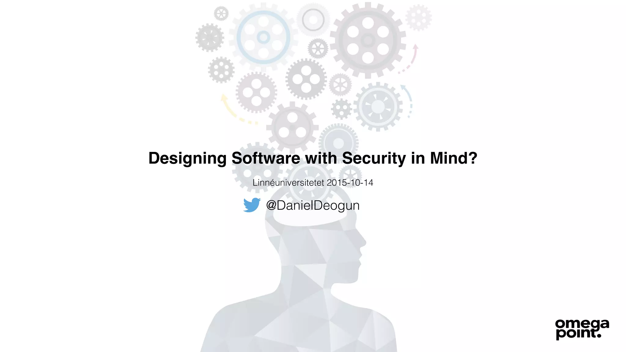 Designing Software with Security in Mind?
@DanielDeogun
Linnéuniversitetet 2015-10-14
 