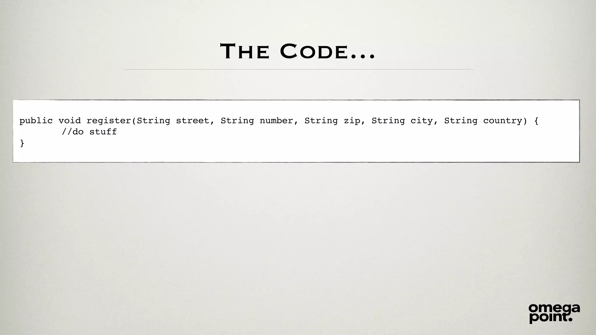 The Code…
public void register(String street, String number, String zip, String city, String country) {
//do stuff
}
 