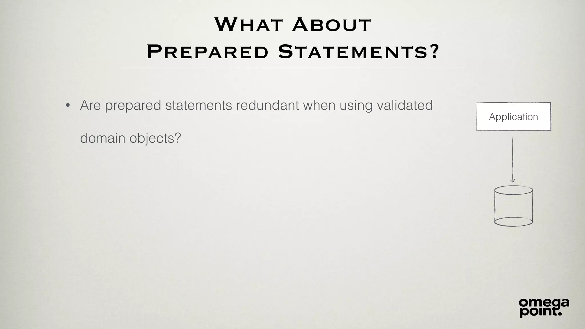 What About
Prepared Statements?
• Are prepared statements redundant when using validated
domain objects?
Application
 
