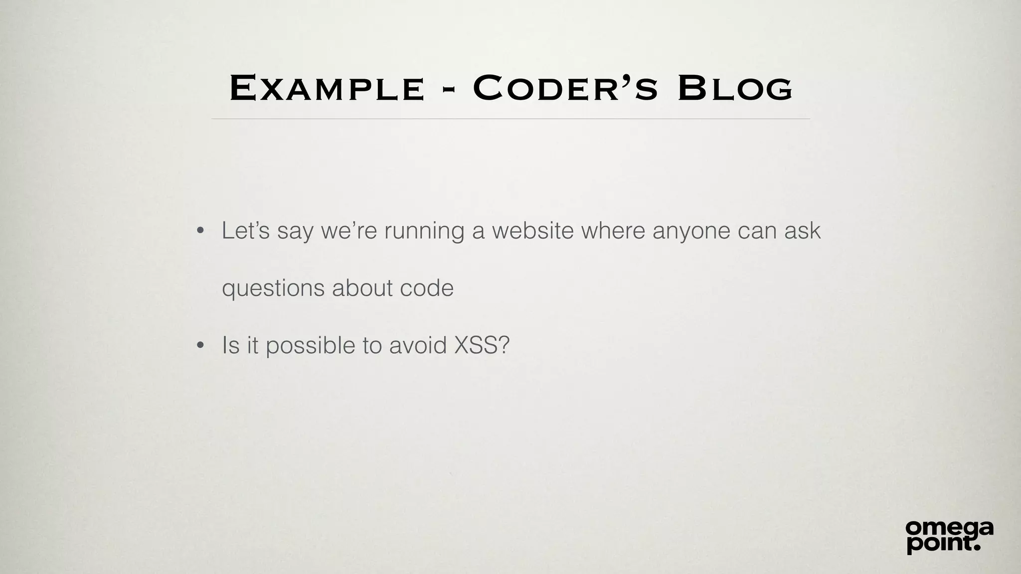 Example - Coder’s Blog
• Let’s say we’re running a website where anyone can ask
questions about code
• Is it possible to avoid XSS?
 