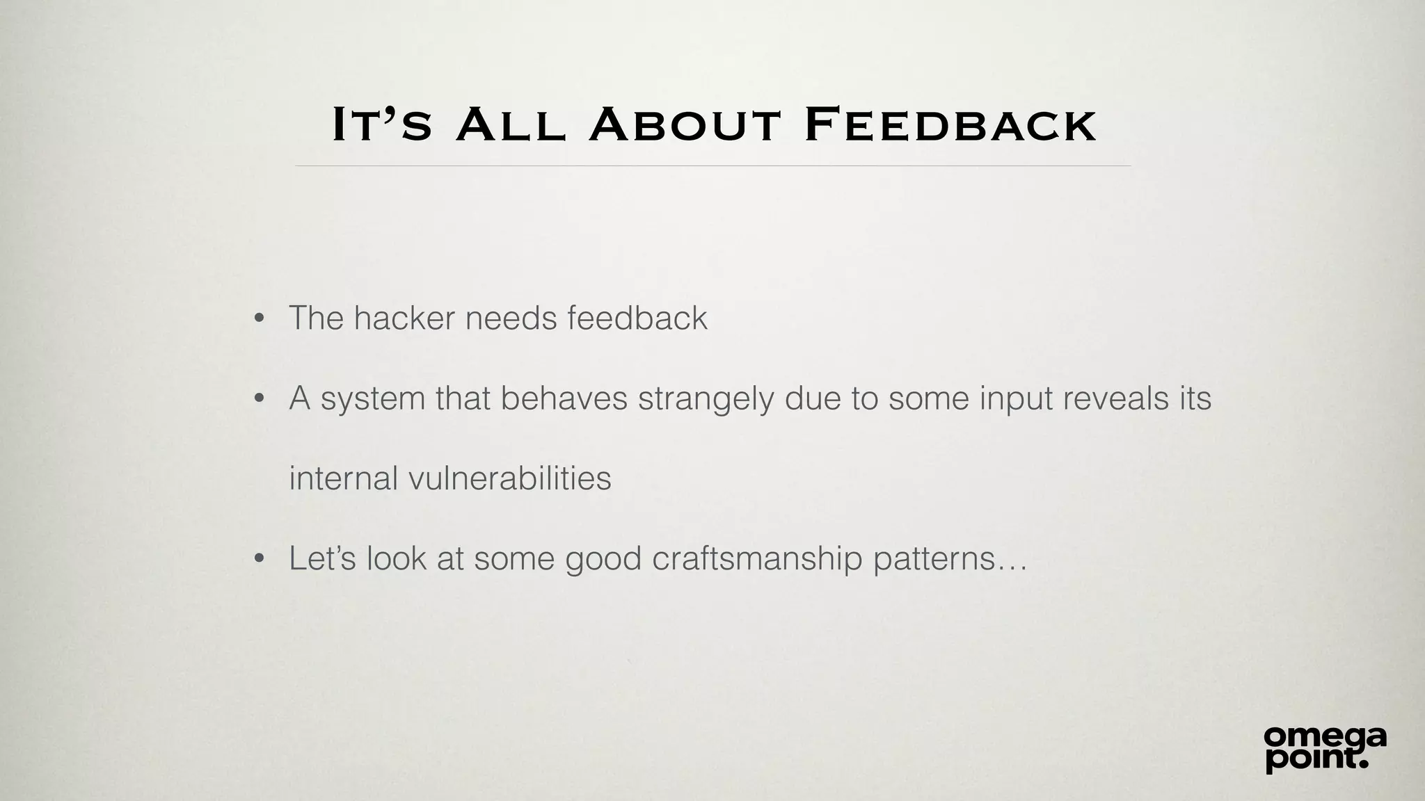It’s All About Feedback
• The hacker needs feedback
• A system that behaves strangely due to some input reveals its
internal vulnerabilities
• Let’s look at some good craftsmanship patterns…
 