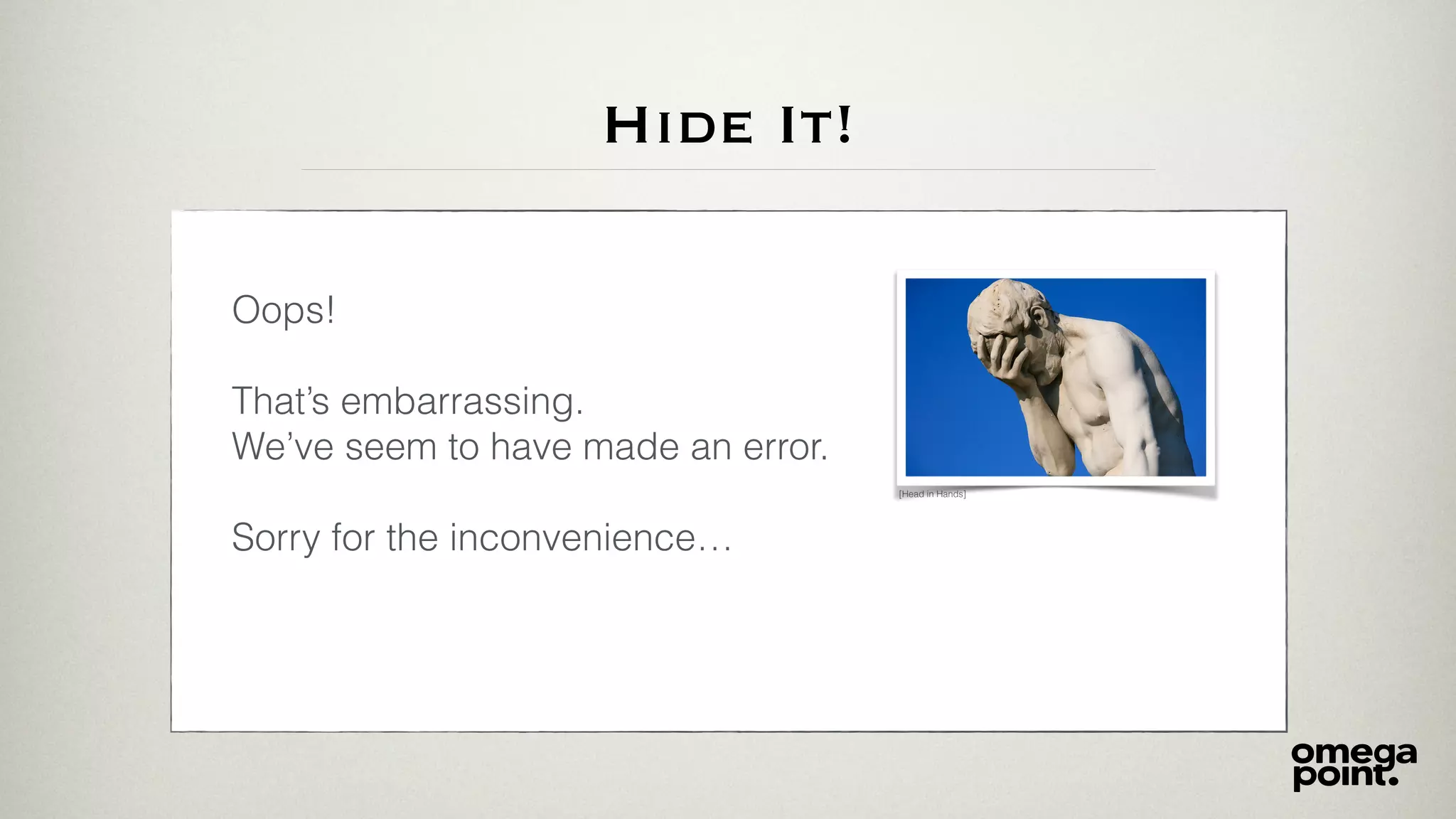 Hide It!
Oops!
That’s embarrassing.
We’ve seem to have made an error.
Sorry for the inconvenience…
[Head in Hands]
 