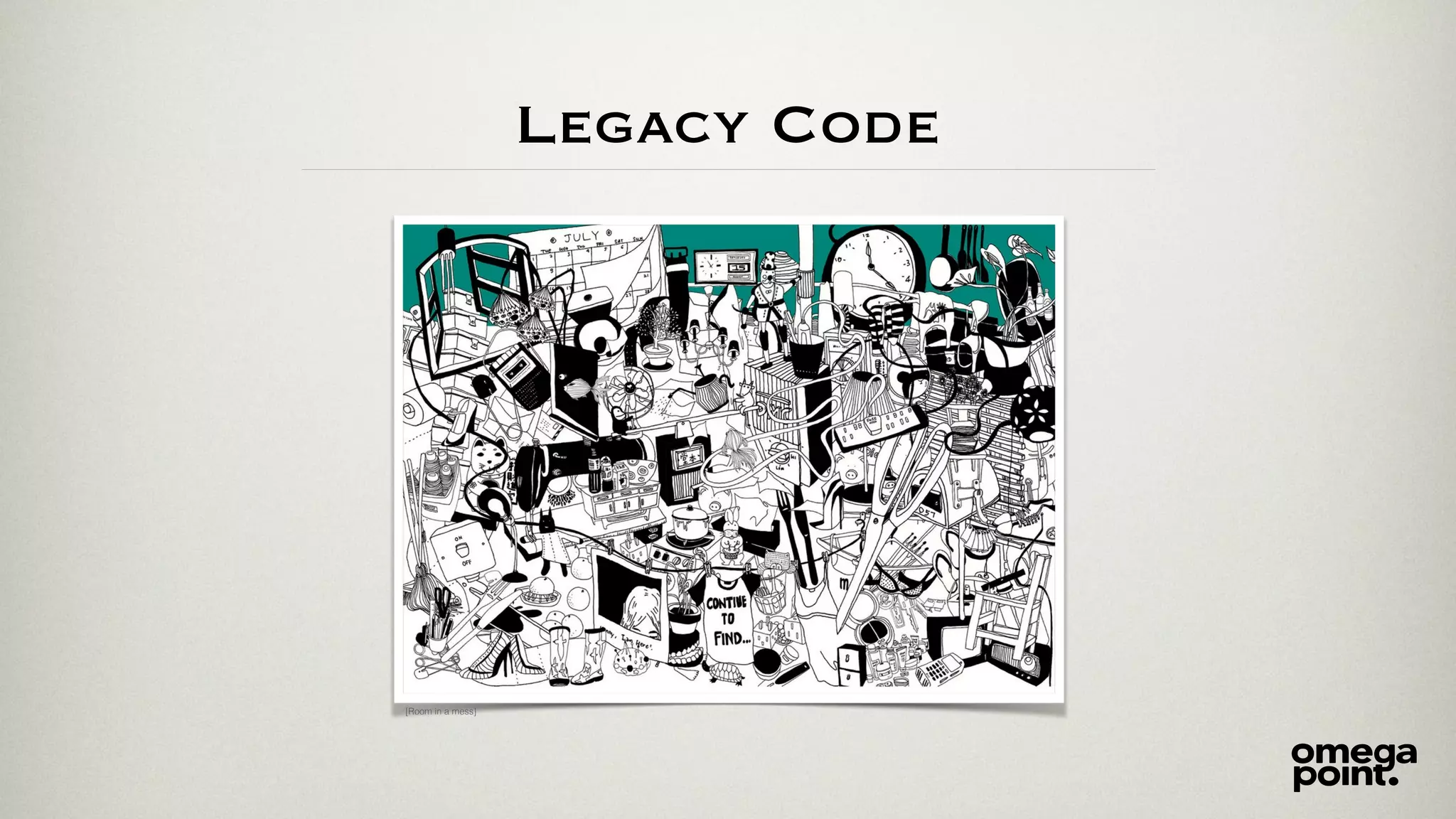 Legacy Code
[Room in a mess]
 