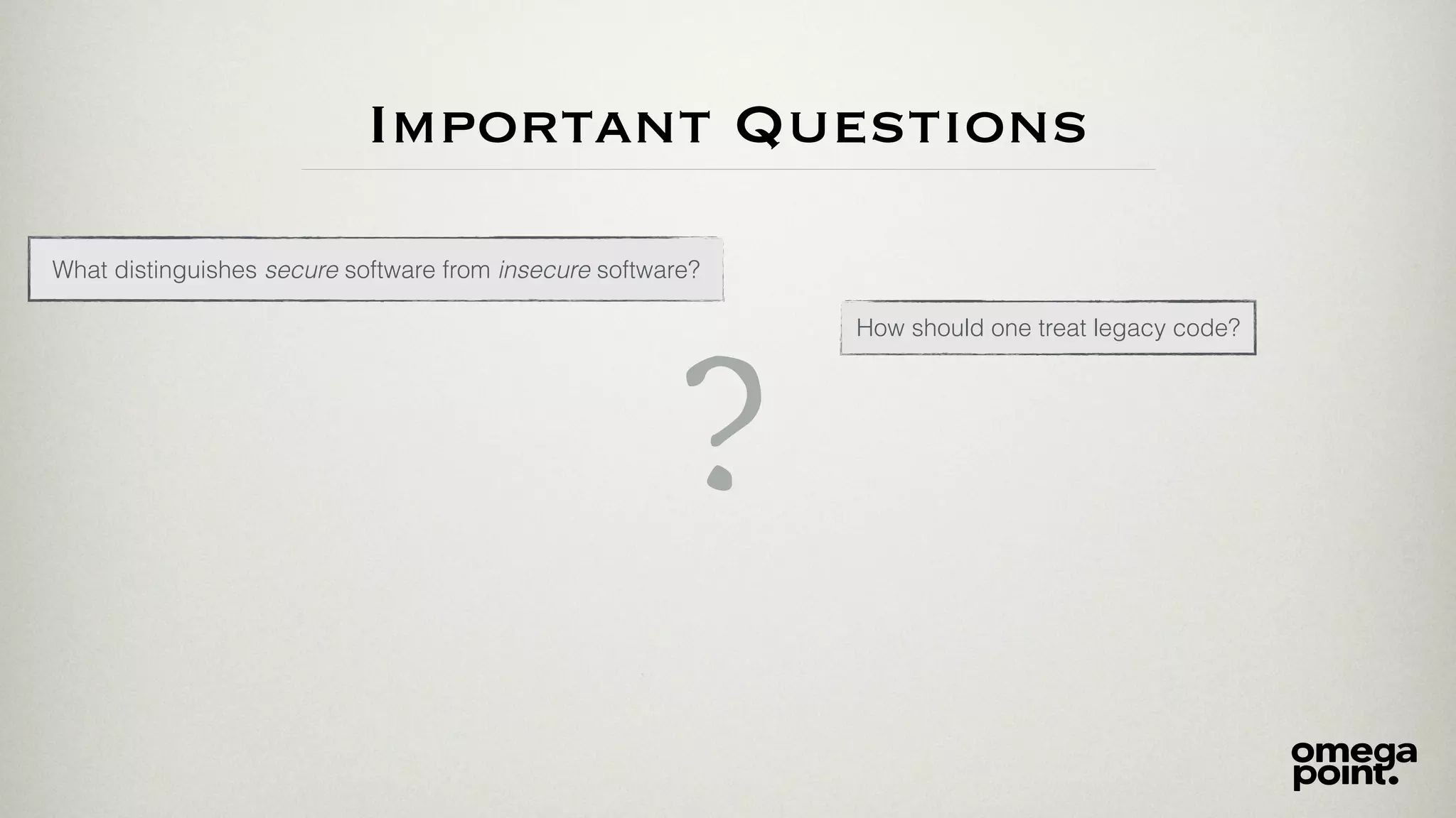 Important Questions
How should one treat legacy code?
?
What distinguishes secure software from insecure software?
 