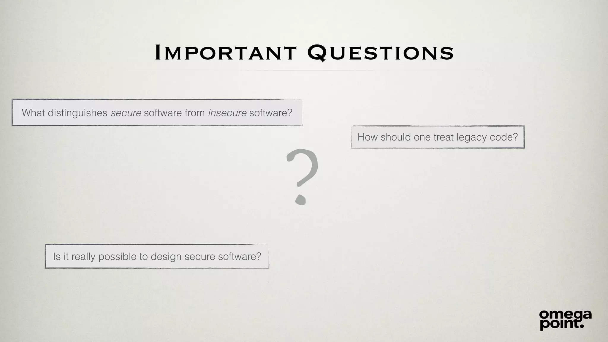 Important Questions
How should one treat legacy code?
?
What distinguishes secure software from insecure software?
Is it really possible to design secure software?
 