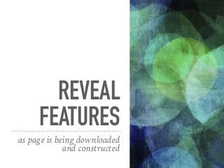 REVEAL
FEATURES
as page is being downloaded
and constructed
 