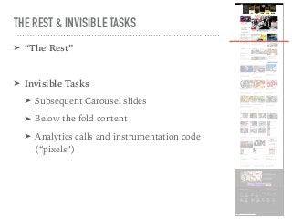 THE REST & INVISIBLE TASKS
➤ “The Rest”
➤ Invisible Tasks
➤ Subsequent Carousel slides
➤ Below the fold content
➤ Analytic...