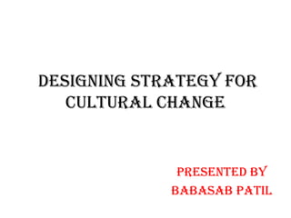 designing strategy for
   cultural change


              Presented by
             BABASAB PATIL
 