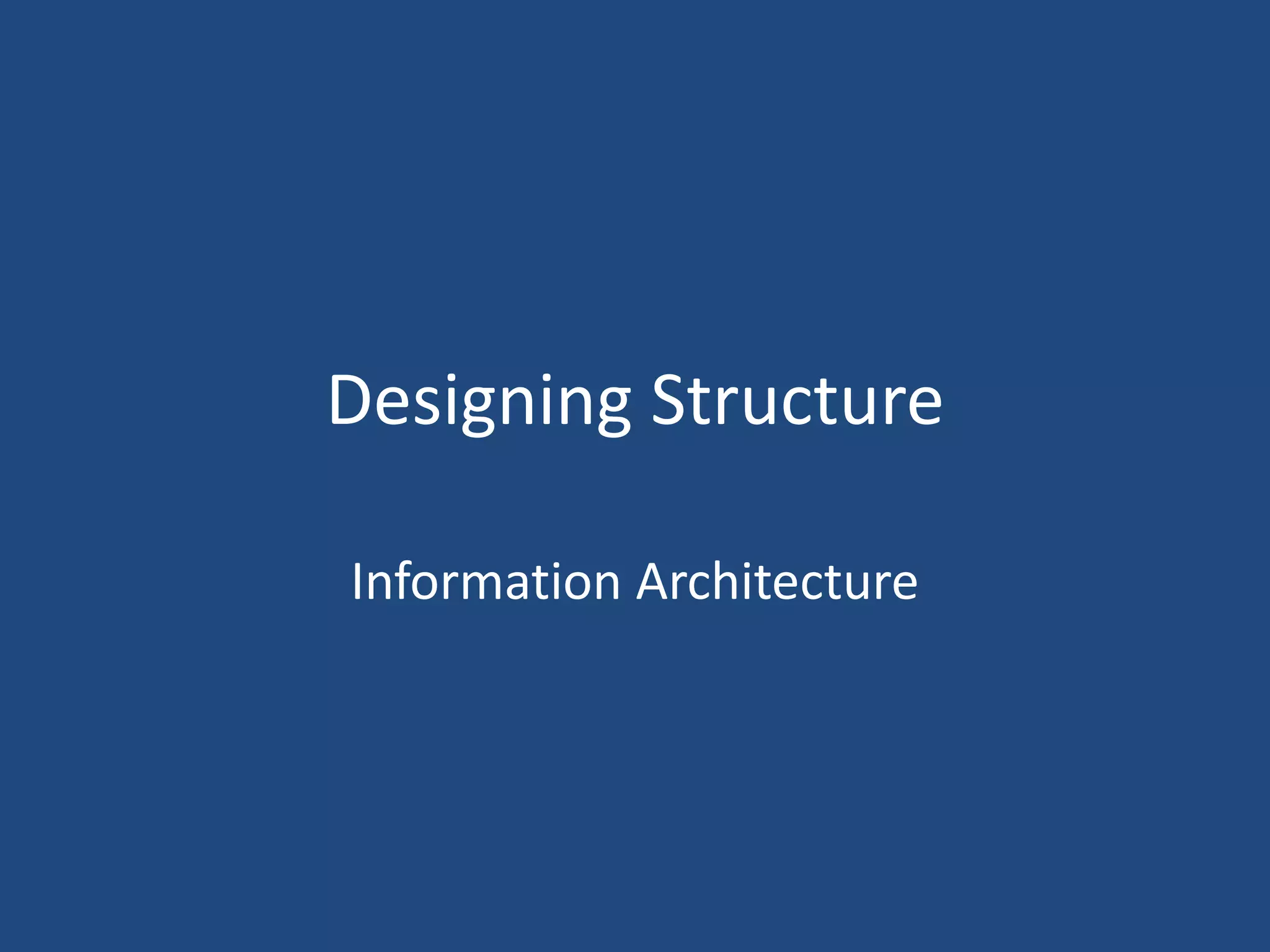 Designing Structure

Information Architecture
 