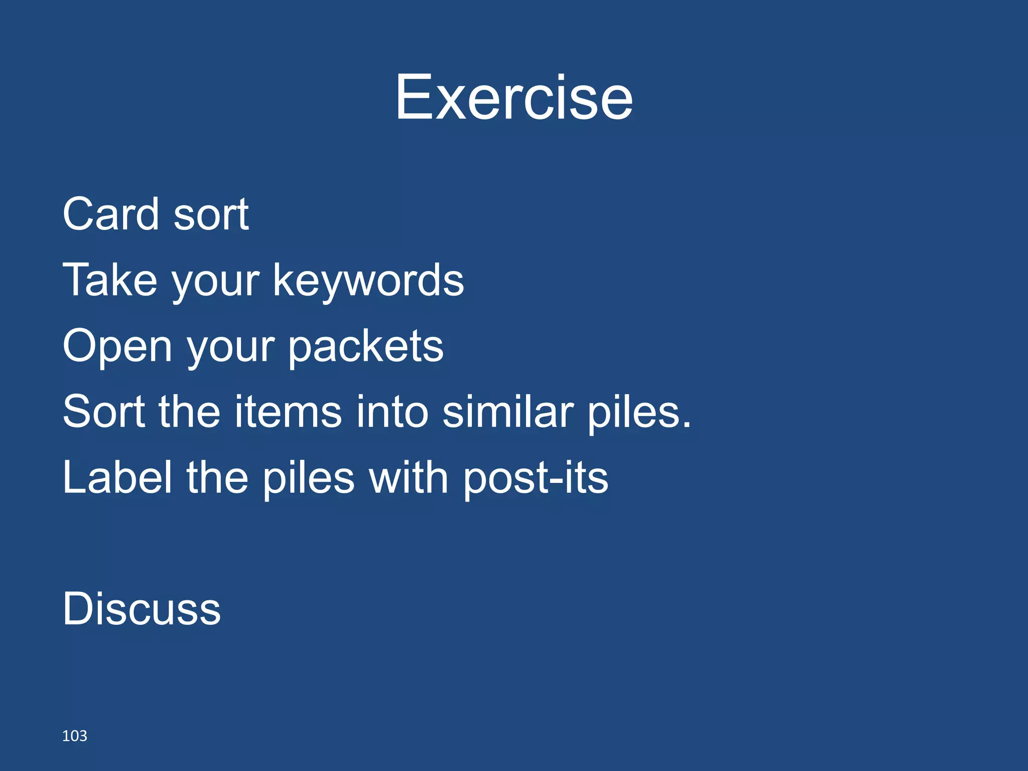 Exercise
Card sort
Take your keywords
Open your packets
Sort the items into similar piles.
Label the piles with post-its

Discuss

103
 