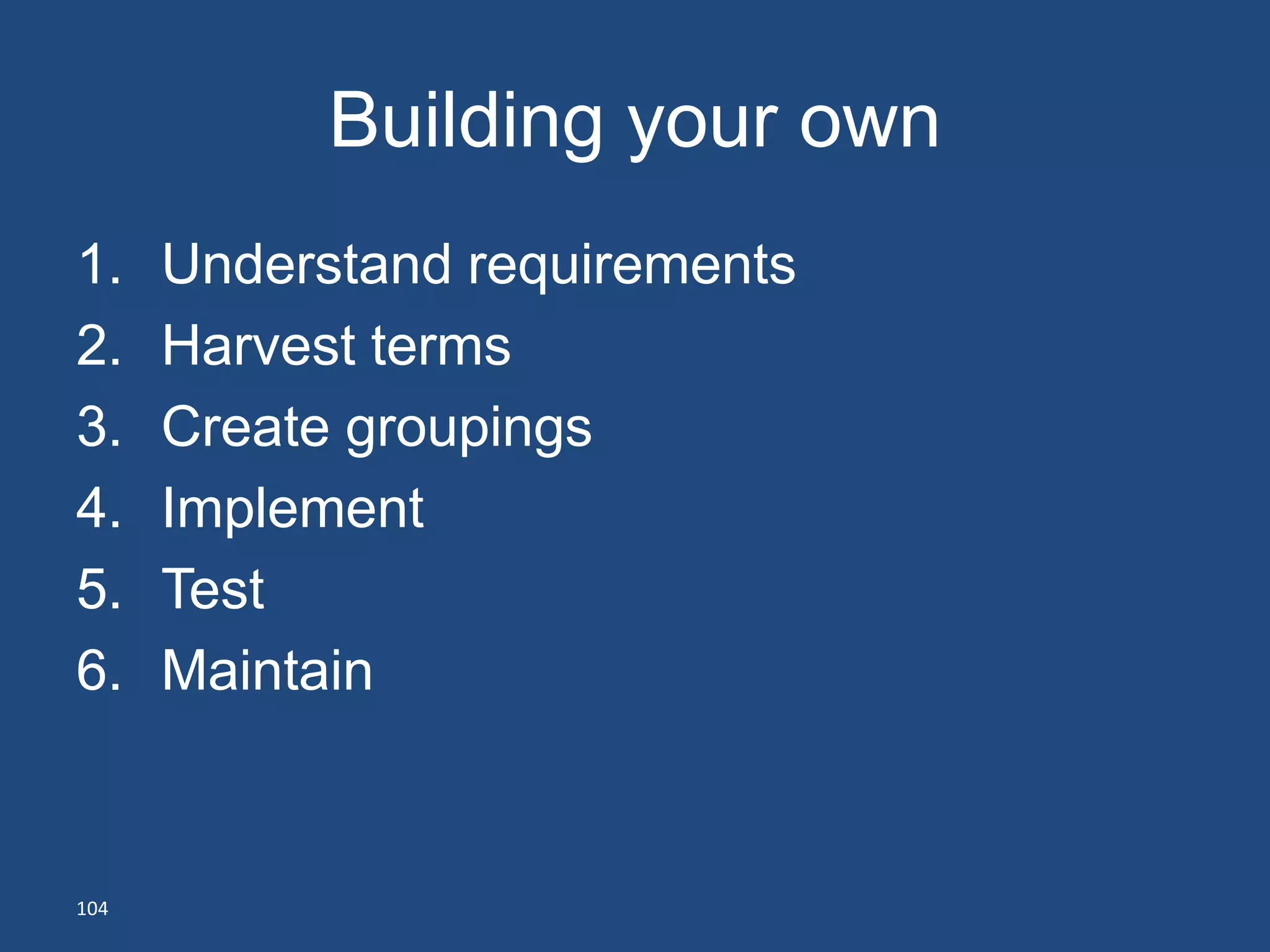 Building your own
1.    Understand requirements
2.    Harvest terms
3.    Create groupings
4.    Implement
5.    Test
6.    Maintain


104
 