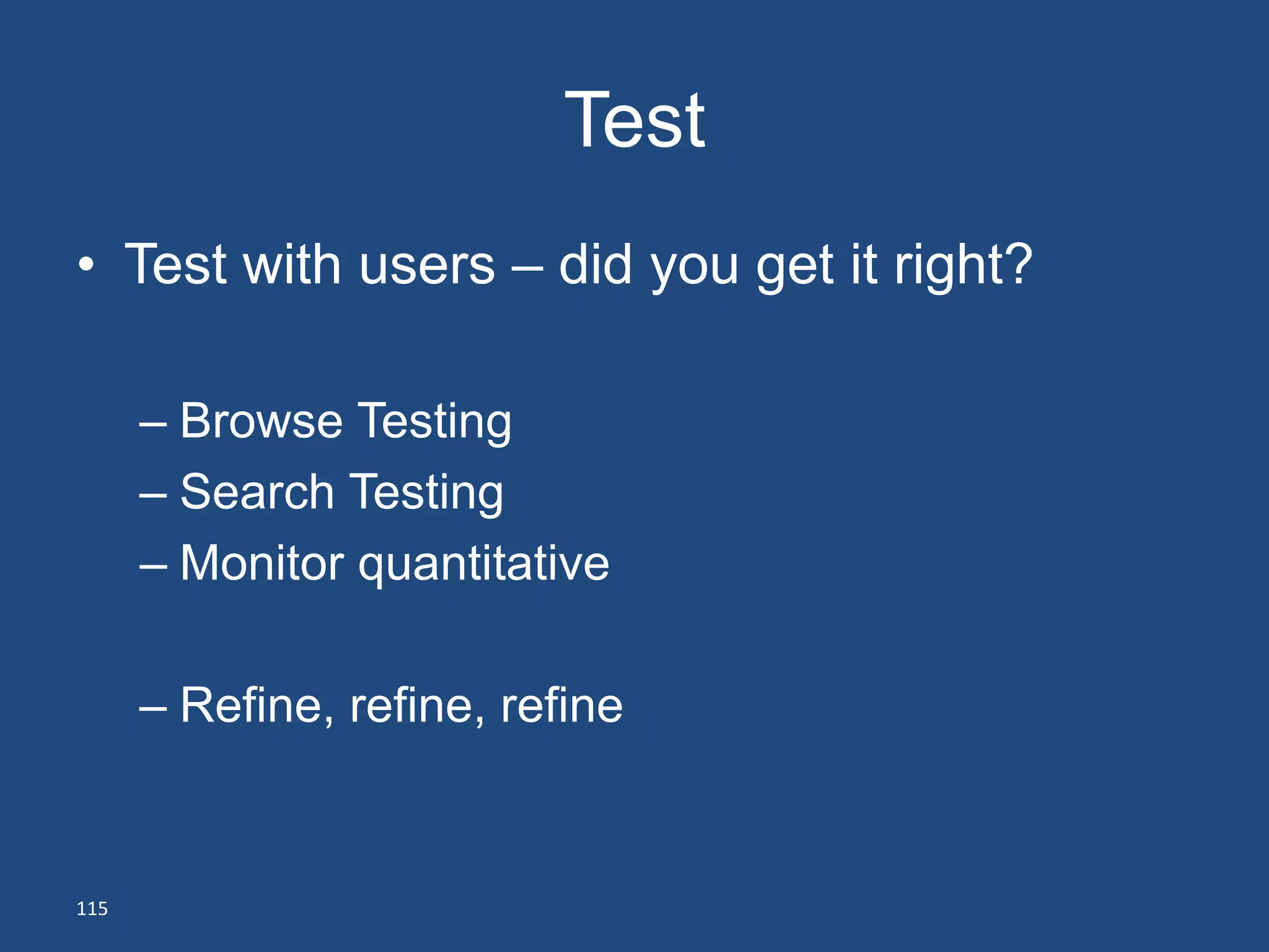 Test
• Test with users – did you get it right?

      – Browse Testing
      – Search Testing
      – Monitor quantitative

      – Refine, refine, refine


115
 