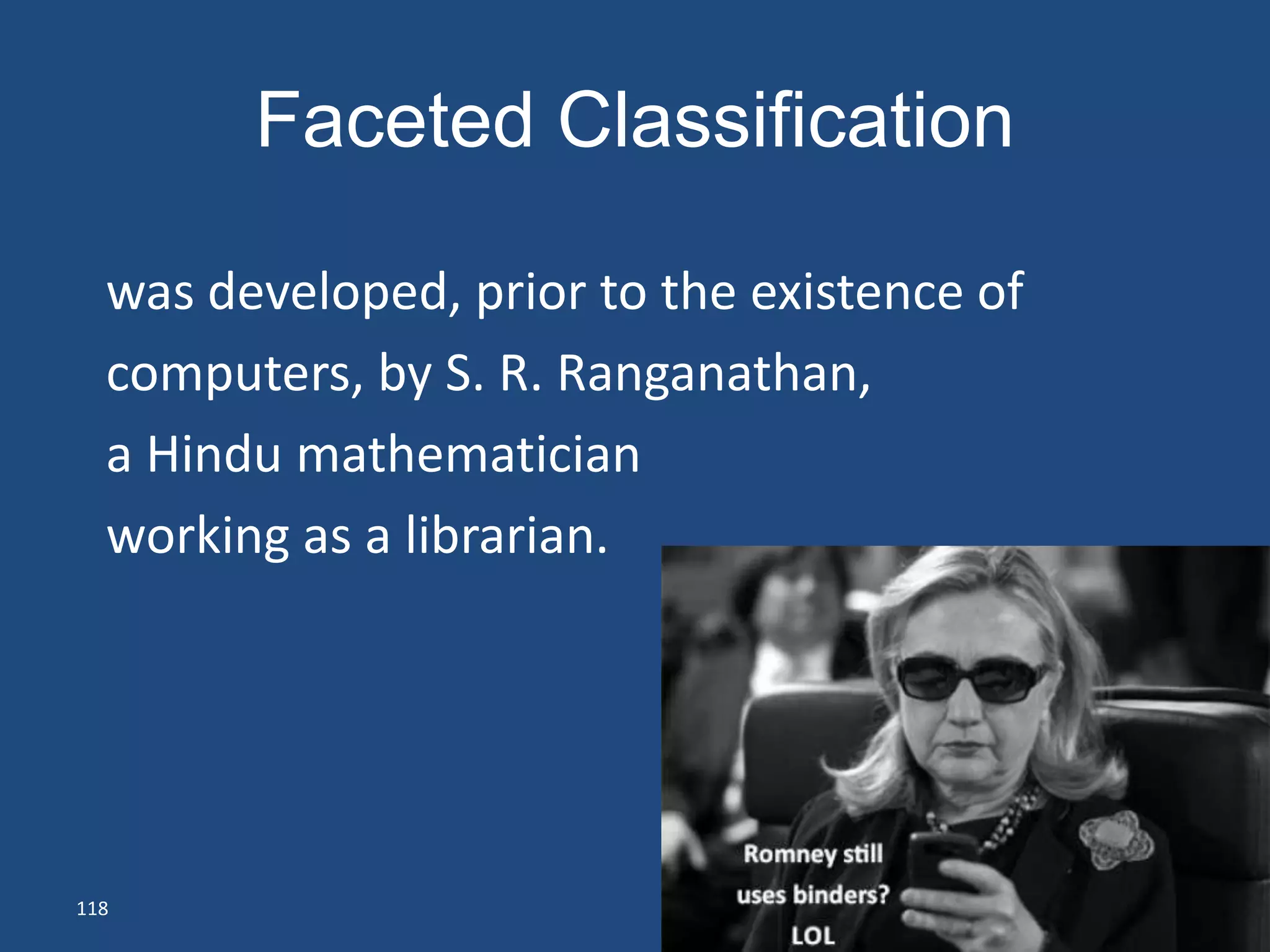 Faceted Classification

  was developed, prior to the existence of
  computers, by S. R. Ranganathan,
  a Hindu mathematician
  working as a librarian.




118
 