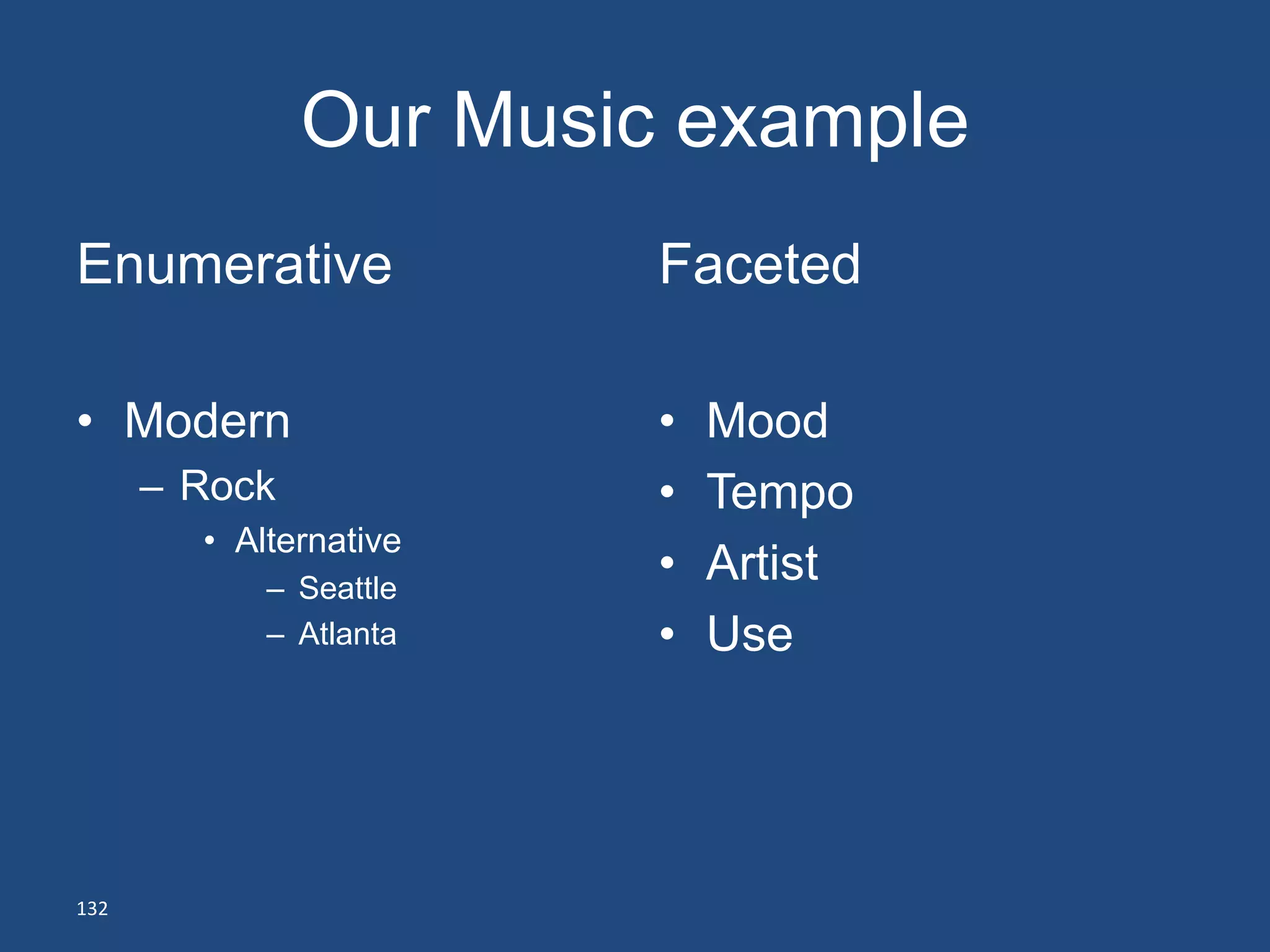 Our Music example
Enumerative             Faceted

• Modern                •   Mood
      – Rock            •   Tempo
        • Alternative
            – Seattle
                        •   Artist
            – Atlanta   •   Use




132
 