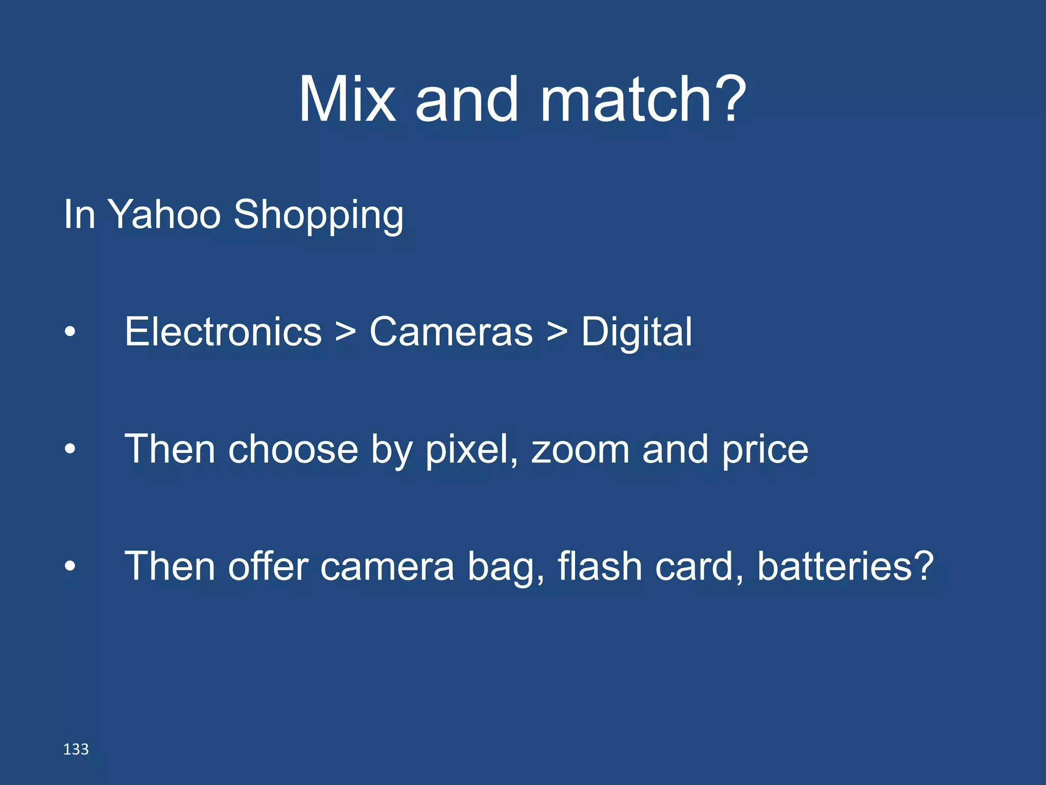 Mix and match?
In Yahoo Shopping

•     Electronics > Cameras > Digital

•     Then choose by pixel, zoom and price

•     Then offer camera bag, flash card, batteries?



133
 